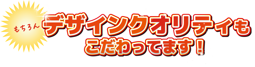 もちろんデザインクオリティもこだわってます！
